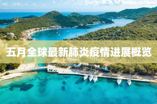 五月全球最新肺炎疫情进展概览