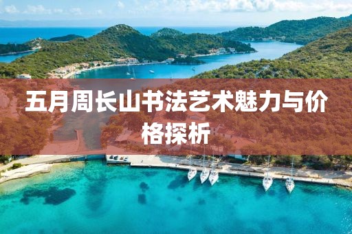 五月周长山书法艺术魅力与价格探析