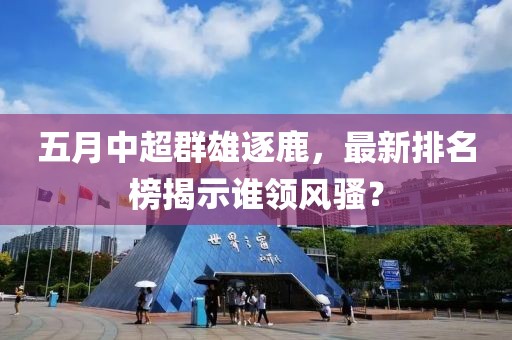 五月中超群雄逐鹿，最新排名榜揭示谁领风骚？