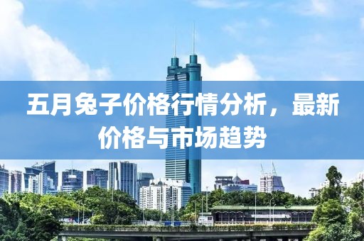 五月兔子价格行情分析，最新价格与市场趋势
