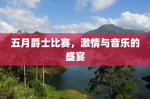 五月爵士比赛，激情与音乐的盛宴