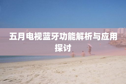 五月电视蓝牙功能解析与应用探讨