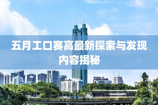 五月工口赛高最新探索与发现内容揭秘