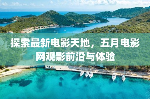 探索最新电影天地，五月电影网观影前沿与体验
