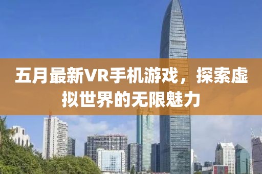 五月最新VR手机游戏，探索虚拟世界的无限魅力