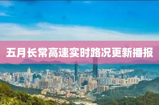 五月长常高速实时路况更新播报