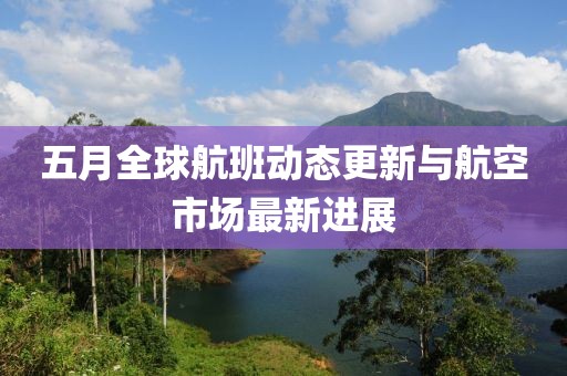 五月全球航班动态更新与航空市场最新进展