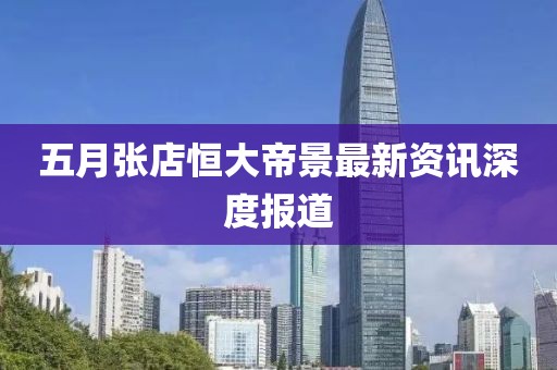 五月张店恒大帝景最新资讯深度报道