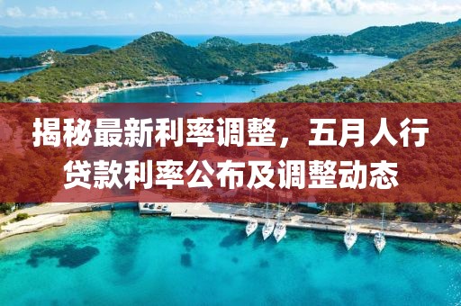 揭秘最新利率调整，五月人行贷款利率公布及调整动态