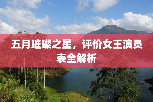 五月璀璨之星，评价女王演员表全解析