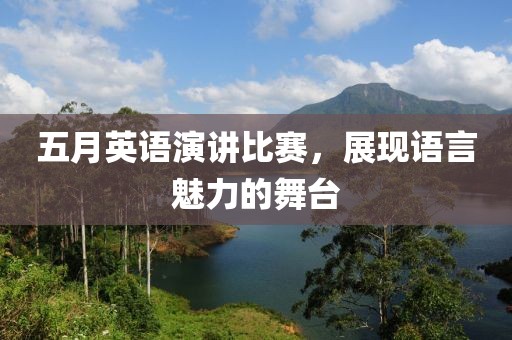 五月英语演讲比赛，展现语言魅力的舞台
