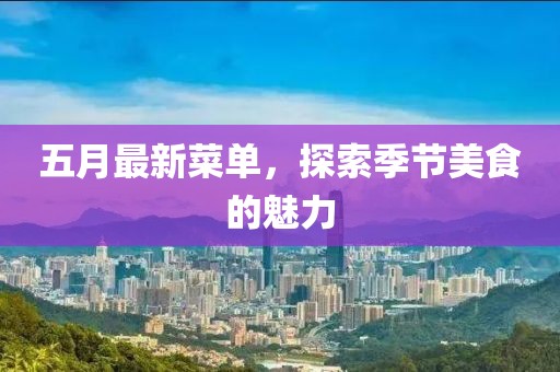 五月最新菜单，探索季节美食的魅力