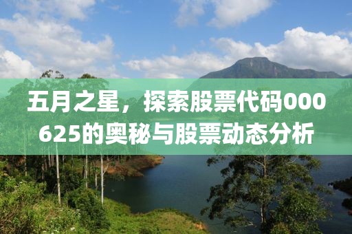 五月之星，探索股票代码000625的奥秘与股票动态分析