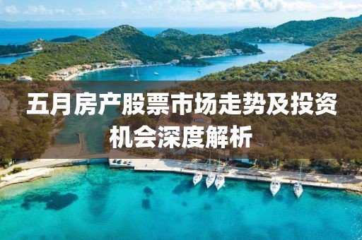 五月房产股票市场走势及投资机会深度解析