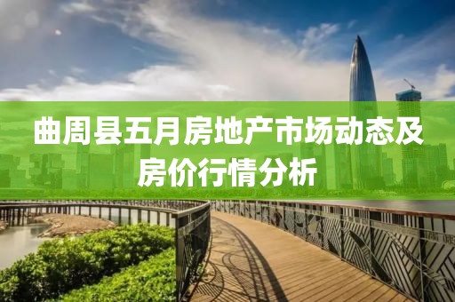 曲周县五月房地产市场动态及房价行情分析