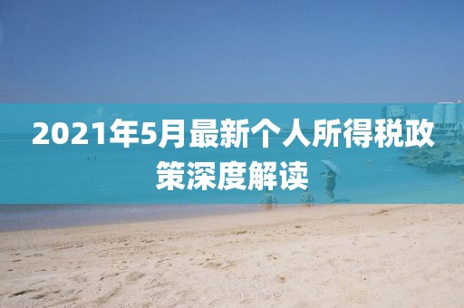 2021年5月最新个人所得税政策深度解读