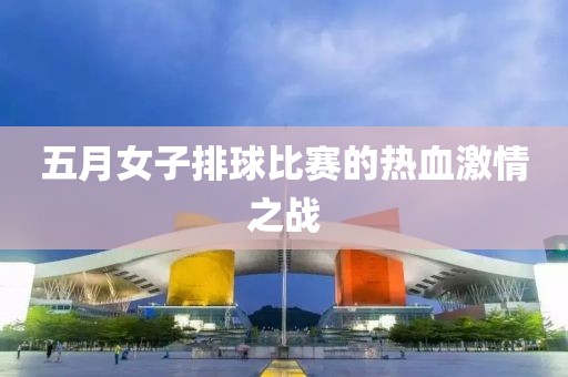 五月女子排球比赛的热血激情之战