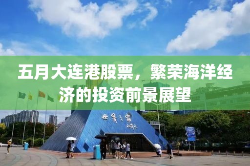 五月大连港股票，繁荣海洋经济的投资前景展望