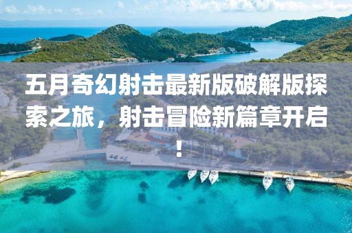 五月奇幻射击最新版破解版探索之旅，射击冒险新篇章开启！