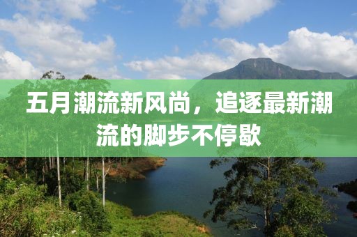 五月潮流新风尚，追逐最新潮流的脚步不停歇
