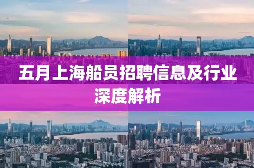 五月上海船员招聘信息及行业深度解析