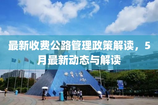 最新收费公路管理政策解读，5月最新动态与解读