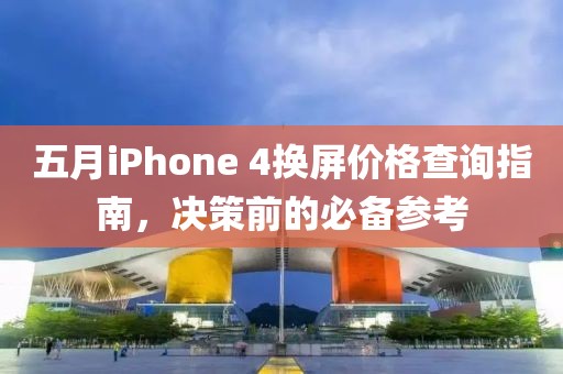 五月iPhone 4换屏价格查询指南，决策前的必备参考
