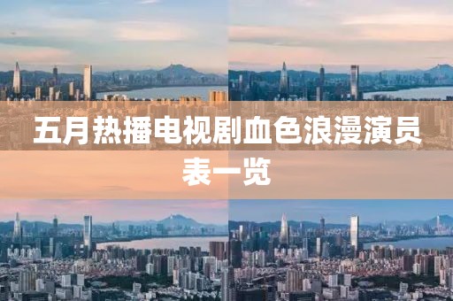 五月热播电视剧血色浪漫演员表一览