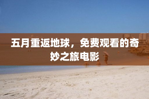 五月重返地球，免费观看的奇妙之旅电影