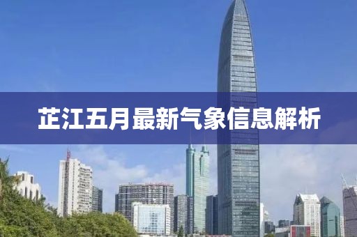 芷江五月最新气象信息解析