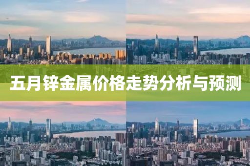 五月锌金属价格走势分析与预测