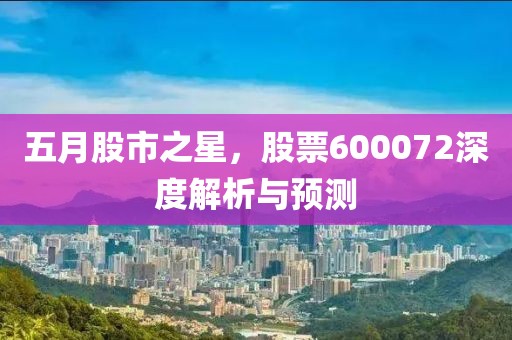五月股市之星，股票600072深度解析与预测