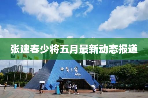 张建春少将五月最新动态报道