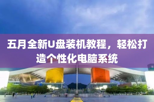 五月全新U盘装机教程，轻松打造个性化电脑系统