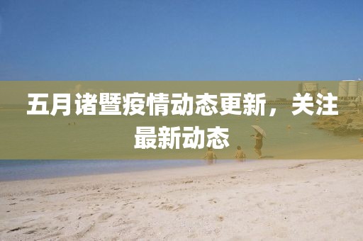 五月诸暨疫情动态更新，关注最新动态
