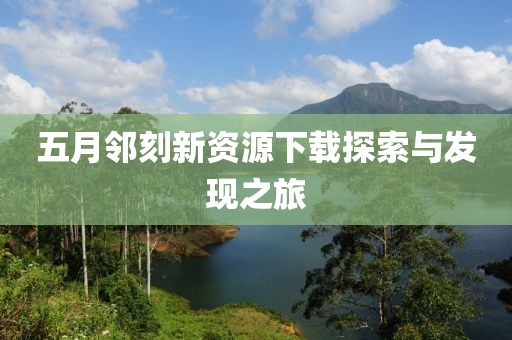 五月邻刻新资源下载探索与发现之旅