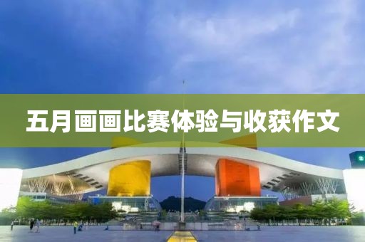 五月画画比赛体验与收获作文