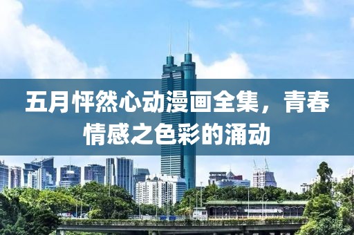 五月怦然心动漫画全集，青春情感之色彩的涌动