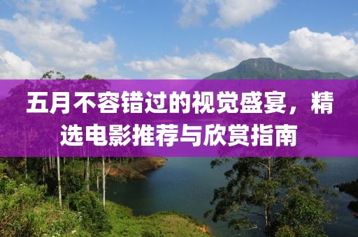 五月不容错过的视觉盛宴，精选电影推荐与欣赏指南