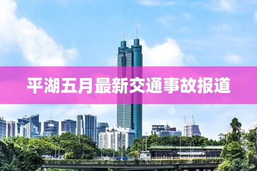 平湖五月最新交通事故报道