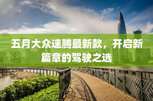 五月大众速腾最新款，开启新篇章的驾驶之选