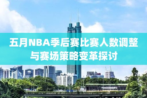 五月NBA季后赛比赛人数调整与赛场策略变革探讨