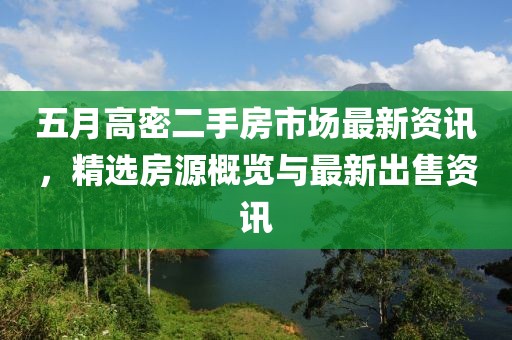 五月高密二手房市场最新资讯，精选房源概览与最新出售资讯