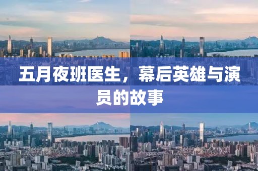 五月夜班医生，幕后英雄与演员的故事