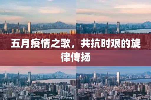 五月疫情之歌，共抗时艰的旋律传扬