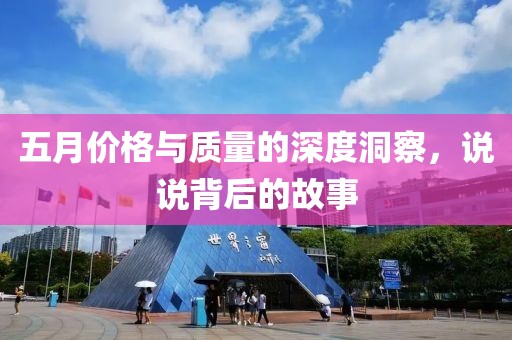 五月价格与质量的深度洞察，说说背后的故事