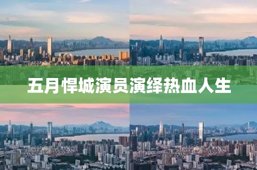 五月悍城演员演绎热血人生