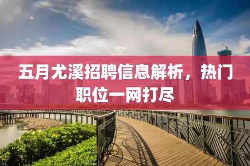 五月尤溪招聘信息解析，热门职位一网打尽
