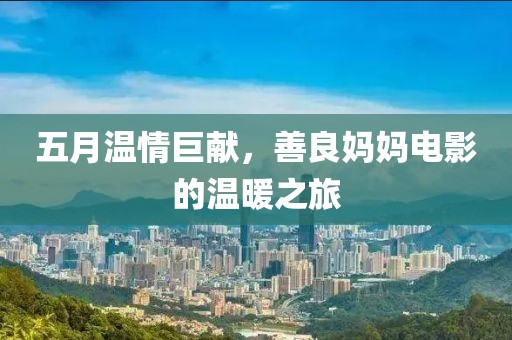 五月温情巨献，善良妈妈电影的温暖之旅