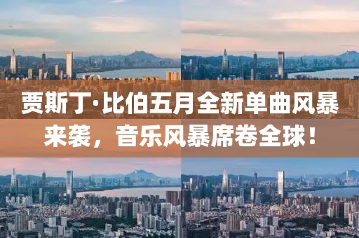 贾斯丁·比伯五月全新单曲风暴来袭，音乐风暴席卷全球！